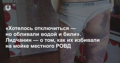 «Хотелось отключиться — но обливали водой и били». Лидчанин — о том, как их избивали на мойке местного РОВД - news.tut.by