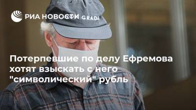 Михаил Ефремов - Сергей Захаров - Александр Добровинский - Эльман Пашаев - Потерпевшие по делу Ефремова хотят взыскать с него "символический" рубль - ria.ru - Москва