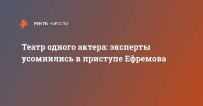 Михаил Ефремов - Театр одного актера: эксперты усомнились в приступе Ефремова - ren.tv