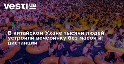 В китайском Ухане тысячи людей устроили вечеринку без масок и дистанции - skuke.net - Китай - Украина - Ухань