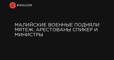 Малийские военные подняли мятеж: арестованы спикер и министры - bykvu.com - Мали - Бамако