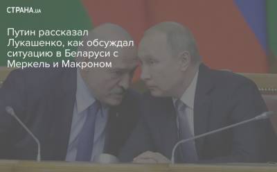 Владимир Путин - Ангела Меркель - Александр Лукашенко - Эммануэль Макроном - Путин рассказал Лукашенко, как обсуждал ситуацию в Беларуси с Меркель и Макроном - strana.ua - Россия - Белоруссия - Германия - Франция