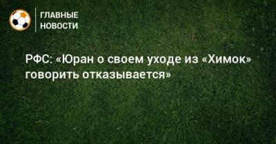 Сергей Юран - РФС: «Юран о своем уходе из «Химок» говорить отказывается» - bombardir.ru