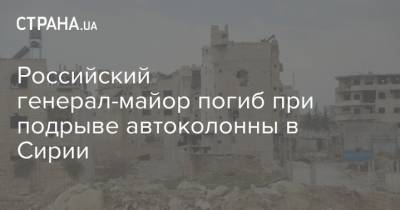 Российский генерал-майор погиб при подрыве автоколонны в Сирии - strana.ua - Россия - Сирия