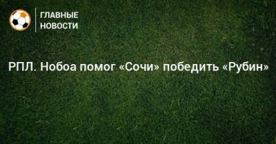 Кристиан Нобоа - РПЛ. Нобоа помог «Сочи» победить «Рубин» - bombardir.ru - Россия - Сочи - Казань