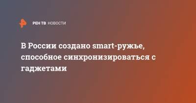 В России создано smart-ружье, способное синхронизироваться с гаджетами - ren.tv - Россия