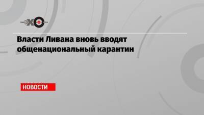 Власти Ливана вновь вводят общенациональный карантин - echo.msk.ru - Ливан - Бейрут