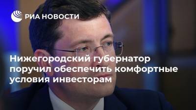 Глеб Никитин - Нижегородский губернатор поручил обеспечить комфортные условия инвесторам - ria.ru - Россия - Нижегородская обл. - Нижний Новгород