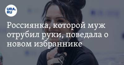 Маргарита Грачева - Россиянка, которой муж отрубил руки, поведала о новом избраннике - ura.news