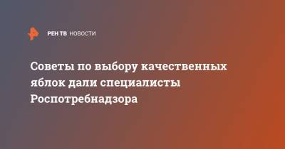 Советы по выбору качественных яблок дали специалисты Роспотребнадзора - ren.tv