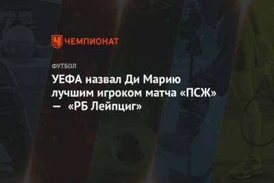 Анхель Ди-Марий - УЕФА назвал Ди Марию лучшим игроком матча «ПСЖ» — «РБ Лейпциг» - championat.com - Англия - Франция - Аргентина