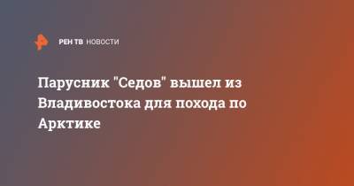 Парусник "Седов" вышел из Владивостока для похода по Арктике - ren.tv - Владивосток - Владивосток - Арктика