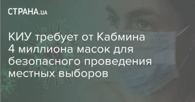 Денис Шмыгаль - КИУ требует от Кабмина 4 миллиона масок для безопасного проведения местных выборов - strana.ua - Украина