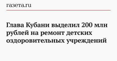 Вениамин Кондратьев - Глава Кубани выделил 200 млн рублей на ремонт детских оздоровительных учреждений - gazeta.ru - Краснодарский край