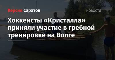 Хоккеисты «Кристалла» приняли участие в гребной тренировке на Волге - nversia.ru