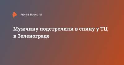 Мужчину подстрелили в спину у ТЦ в Зеленограде - ren.tv - округ Московский - Зеленоград