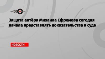 Михаил Ефремов - Никита Высоцкий - Елена Абрамова - Эльман Пашаев - Защита актёра Михаила Ефремова сегодня начала представлять доказательства в суде - echo.msk.ru