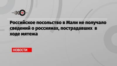 Российское посольство в Мали не получало сведений о россиянах, пострадавших в ходе мятежа - echo.msk.ru - Мали