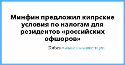 Минфин предложил кипрские условия по налогам для резидентов «российских офшоров» - forbes.ru - Москва - Кипр - Никосия