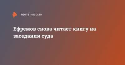 Михаил Ефремов - Сергей Захаров - Ефремов снова читает книгу на заседании суда - ren.tv - Россия