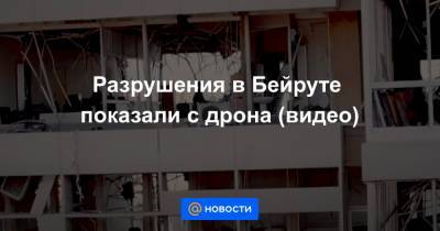 Анна Лысенко - Разрушения в Бейруте показали с дрона (видео) - news.mail.ru - Ливан - Бейрут - Бейрут