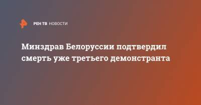 Светлана Тихановская - Минздрав Белоруссии подтвердил смерть уже третьего демонстранта - ren.tv - Белоруссия