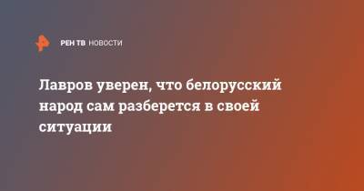Сергей Лавров - Лавров уверен, что белорусский народ сам разберется в своей ситуации - ren.tv - Россия - Украина - Белоруссия - Эстония - Польша - Литва - Протесты