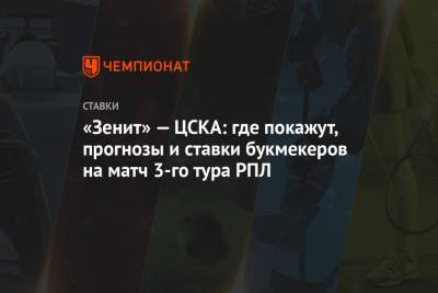 «Зенит» — ЦСКА: где покажут, прогнозы и ставки букмекеров на матч 3-го тура РПЛ - championat.com - Россия
