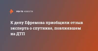 Михаил Ефремов - Эльман Пашаев - К делу Ефремова приобщили отзыв эксперта о спутнике, повлиявшем на ДТП - ren.tv - Москва