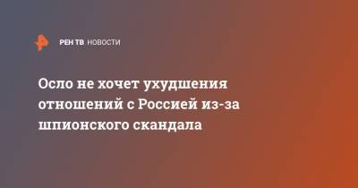 Константин Косачев - Осло не хочет ухудшения отношений с Россией из-за шпионского скандала - ren.tv - Норвегия - Россия - Осло