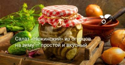 Салат «Нежинский» из огурцов на зиму — простой и вкусный - skuke.net