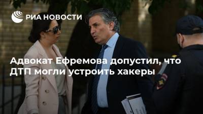 Михаил Ефремов - Эльман Пашаев - Адвокат Ефремова допустил, что ДТП могли устроить хакеры - ria.ru - Москва