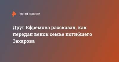 Михаил Ефремов - Сергей Захаров - Андрей Орлов - Друг Ефремова рассказал, как передал венок семье погибшего Захарова - ren.tv - Москва - Россия