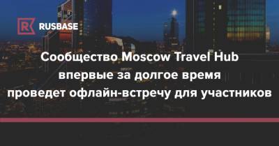 Сообщество Moscow Travel Hub впервые за долгое время проведет офлайн-встречу для участников - rb.ru - Москва - Москва