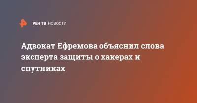 Михаил Ефремов - Эльман Пашаев - Адвокат Ефремова объяснил слова эксперта защиты о хакерах и спутниках - ren.tv