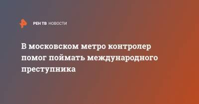 В московском метро контролер помог поймать международного преступника - ren.tv - Киргизия