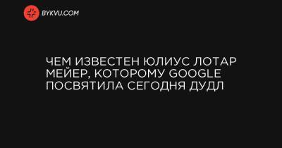 Чем известен Юлиус Лотар Мейер, которому Google посвятила сегодня дудл - bykvu.com - Германия