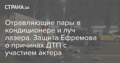 Михаил Ефремов - Эльман Пашаев - Отравляющие пары в кондиционере и луч лазера. Защита Ефремова о причинах ДТП с участием актера - strana.ua - Москва - Украина