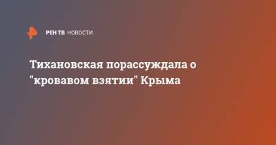 Сергей Тихановский - Светлана Тихановская - Тихановская порассуждала о "кровавом взятии" Крыма - ren.tv - Россия - Крым - Белоруссия