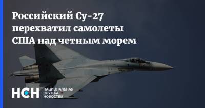 Российский Су-27 перехватил самолеты США над четным морем - nsn.fm - Россия - США - Черное Море