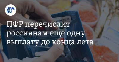 ПФР перечислит россиянам еще одну выплату до конца лета - ura.news - Россия