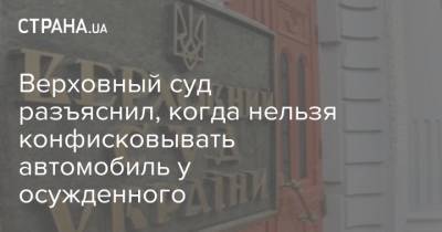 Верховный суд разъяснил, когда нельзя конфисковывать автомобиль у осужденного - strana.ua