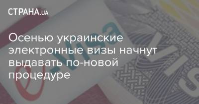 Дмитрий Кулеба - Осенью украинские электронные визы начнут выдавать по-новой процедуре - strana.ua - Украина