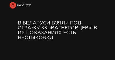 В Беларуси взяли под стражу 33 «вагнеровцев»: в их показаниях есть нестыковки - bykvu.com - Белоруссия - Минск - Стамбул