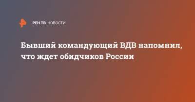 Владимир Шаманов - Бывший командующий ВДВ напомнил, что ждет обидчиков России - ren.tv - Россия - США