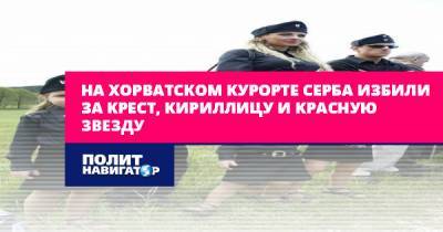 На хорватском курорте серба избили за крест, кириллицу и красную... - politnavigator.net - Австрия - Хорватия - Сербия