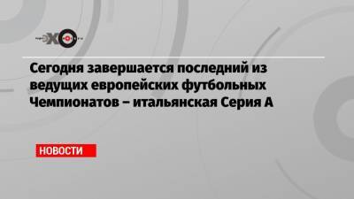 Сегодня завершается последний из ведущих европейских футбольных Чемпионатов – итальянская Серия А - echo.msk.ru - Италия