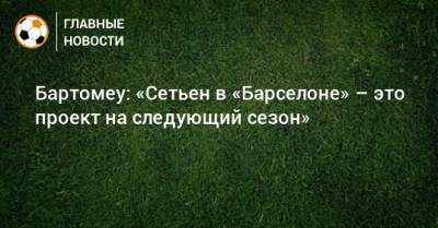 Энрик Сетьен - Бартомеу: «Сетьен в «Барселоне» – это проект на следующий сезон» - bombardir.ru