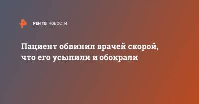 Пациент обвинил врачей скорой, что его усыпили и обокрали - ren.tv - Москва