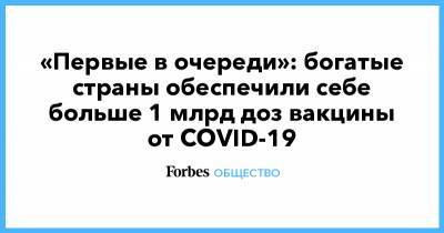 «Первые в очереди»: богатые страны обеспечили себе больше 1 млрд доз вакцины от COVID-19 - forbes.ru